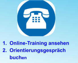 	1.	Online-Training ansehen 	2.	Orientierungsgespräch buchen